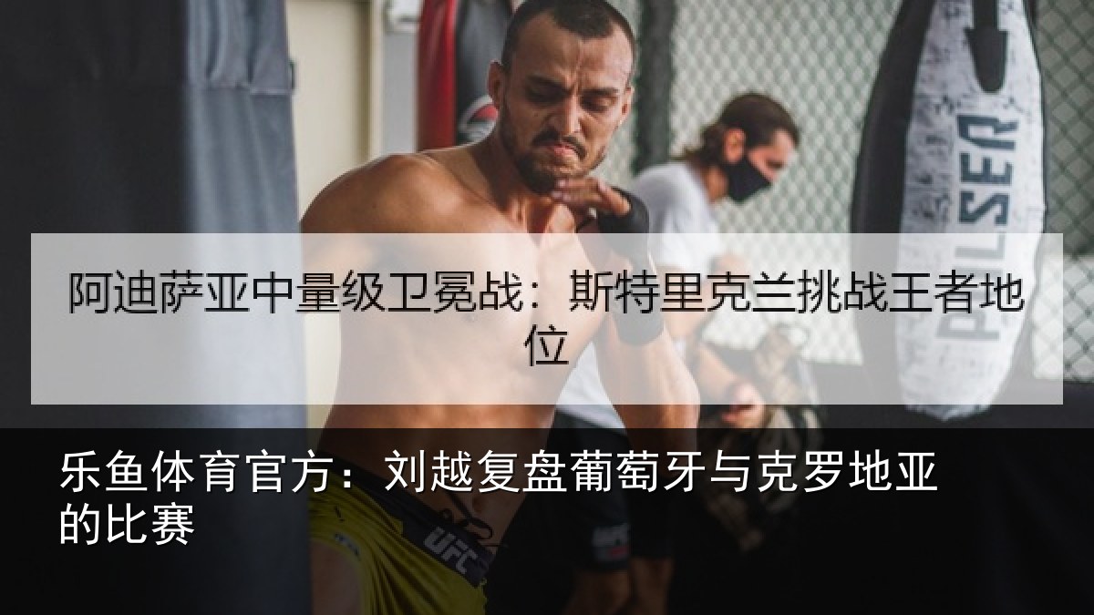 乐鱼体育官方:刘越复盘葡萄牙与克罗地亚的比赛