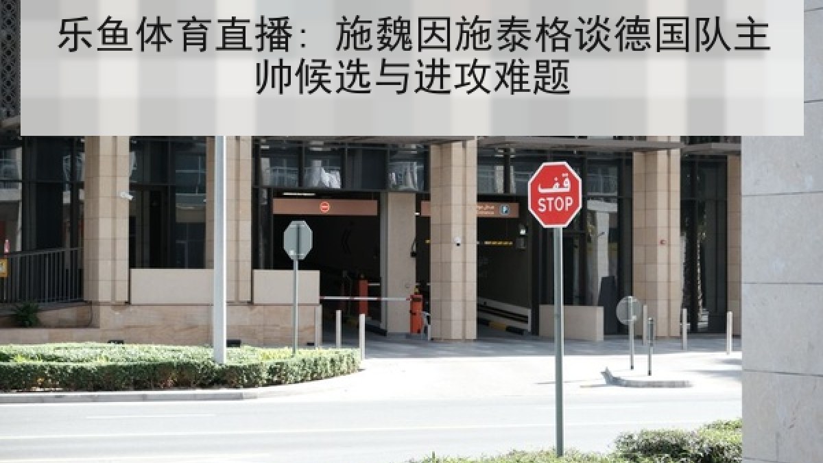 乐鱼体育直播: 施魏因施泰格谈德国队主帅候选与进攻难题 乐鱼体育直播: 施魏因施泰格谈德国队主帅候选与进攻难题