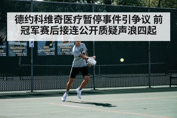德约科维奇医疗暂停事件引争议 前冠军赛后接连公开质疑声浪四起