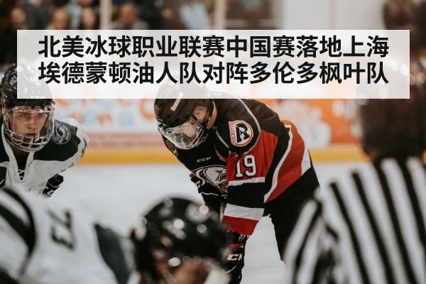 北美冰球职业联赛中国赛落地上海埃德蒙顿油人队对阵多伦多枫叶队