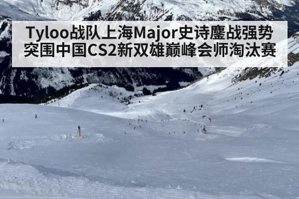 Tyloo战队上海Major史诗鏖战强势突围中国CS2新双雄巅峰会师淘汰赛