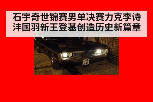 石宇奇世锦赛男单决赛力克李诗沣国羽新王登基创造历史新篇章