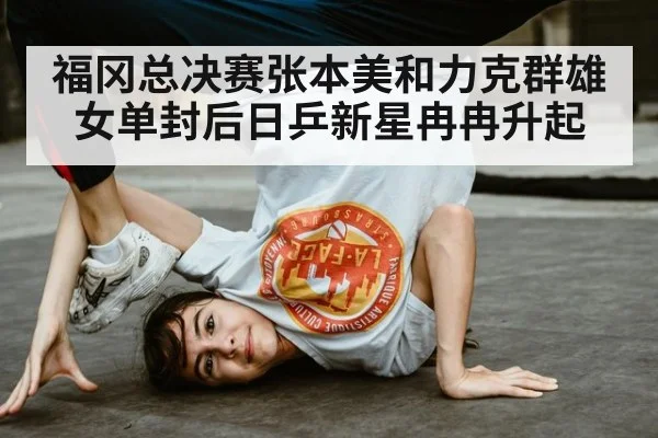 福冈总决赛张本美和力克群雄女单封后日乒新星冉冉升起